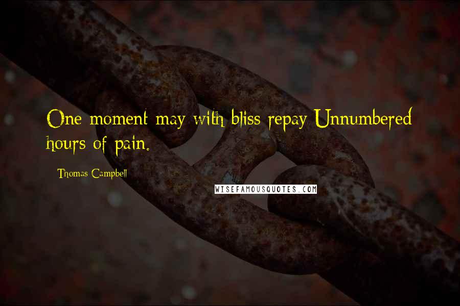 Thomas Campbell quotes: One moment may with bliss repay Unnumbered hours of pain.