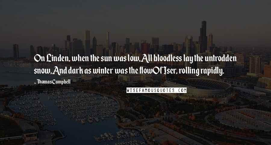 Thomas Campbell quotes: On Linden, when the sun was low,All bloodless lay the untrodden snow,And dark as winter was the flowOf Iser, rolling rapidly.