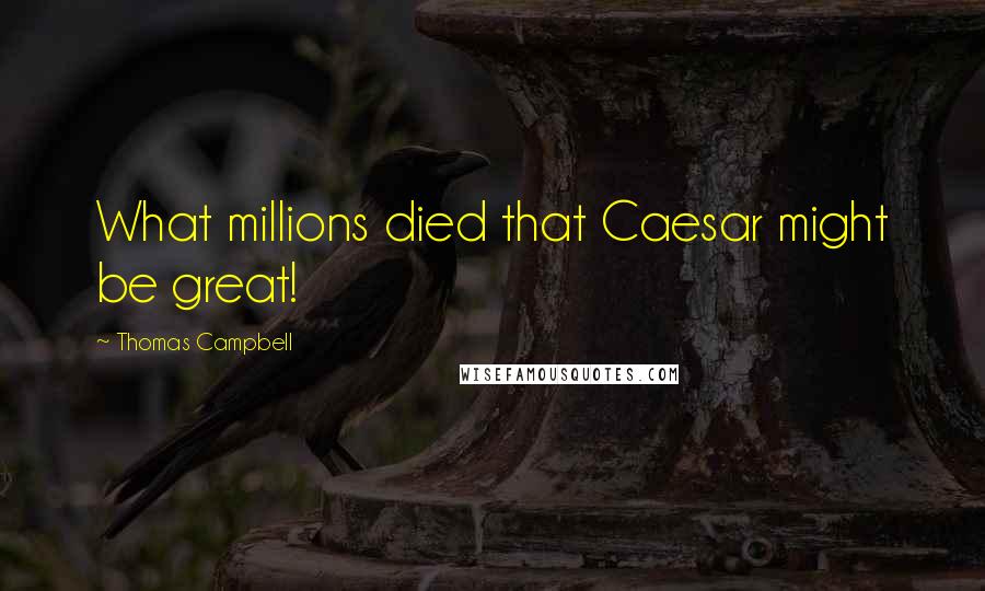 Thomas Campbell quotes: What millions died that Caesar might be great!