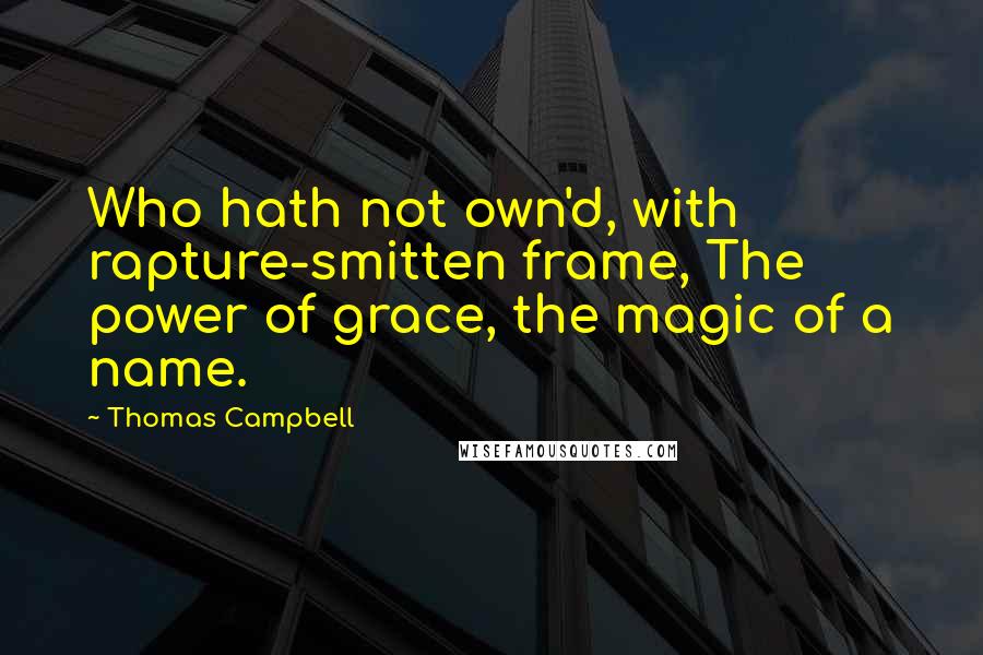 Thomas Campbell quotes: Who hath not own'd, with rapture-smitten frame, The power of grace, the magic of a name.