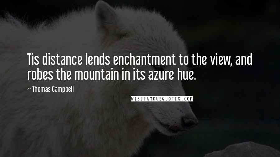 Thomas Campbell quotes: Tis distance lends enchantment to the view, and robes the mountain in its azure hue.
