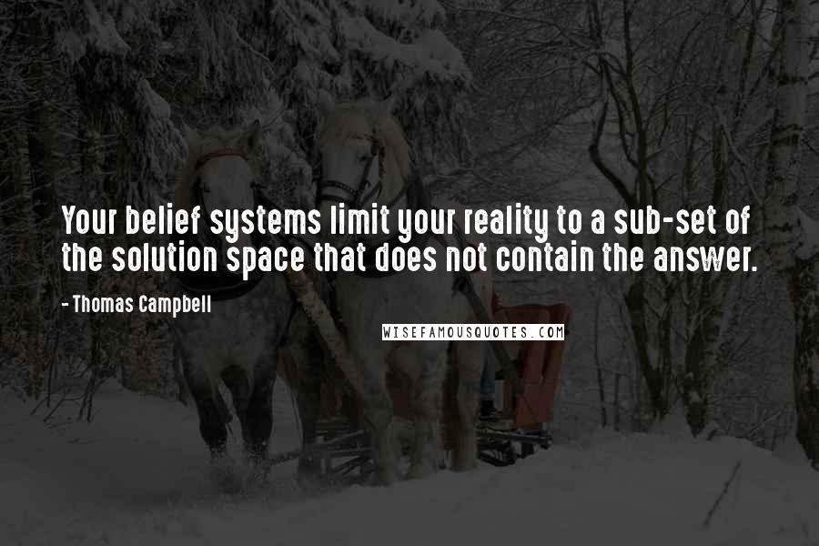 Thomas Campbell quotes: Your belief systems limit your reality to a sub-set of the solution space that does not contain the answer.