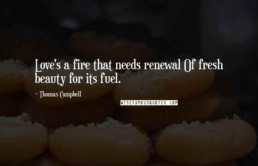 Thomas Campbell quotes: Love's a fire that needs renewal Of fresh beauty for its fuel.