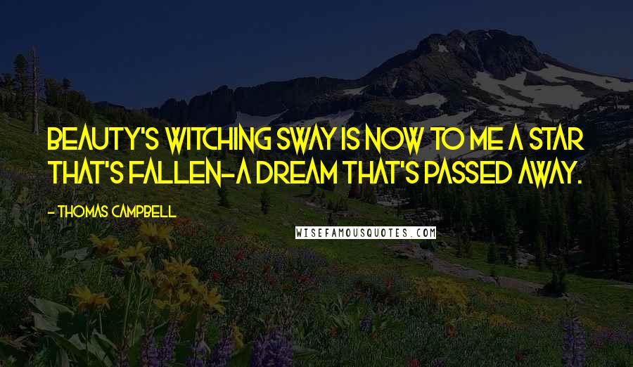 Thomas Campbell quotes: Beauty's witching sway is now to me a star that's fallen-a dream that's passed away.