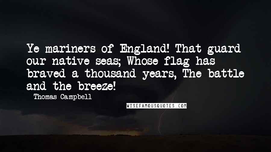 Thomas Campbell quotes: Ye mariners of England! That guard our native seas; Whose flag has braved a thousand years, The battle and the breeze!