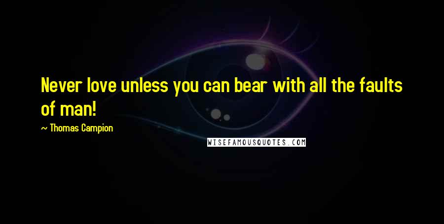 Thomas Campion quotes: Never love unless you can bear with all the faults of man!