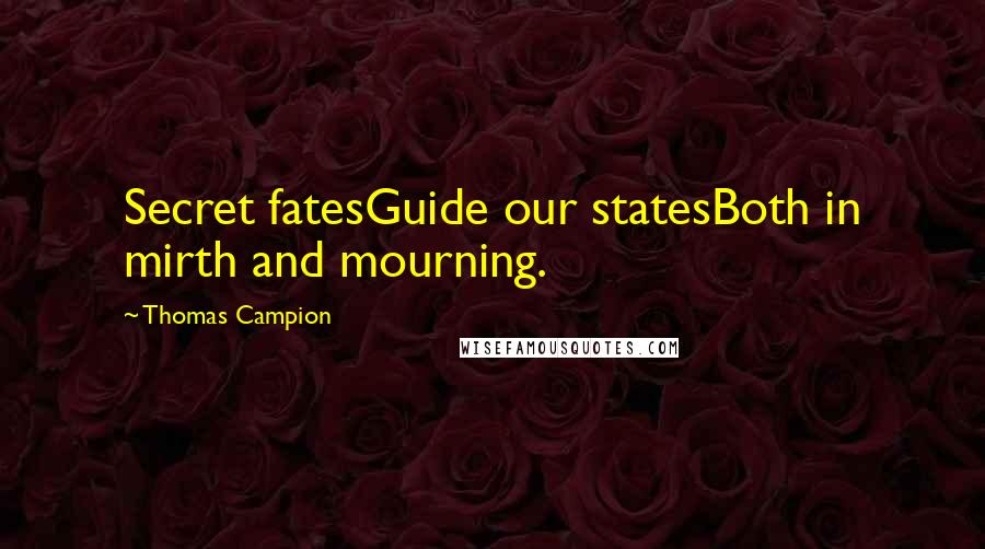 Thomas Campion quotes: Secret fatesGuide our statesBoth in mirth and mourning.