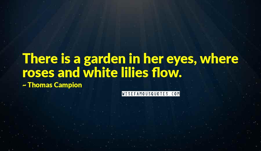 Thomas Campion quotes: There is a garden in her eyes, where roses and white lilies flow.