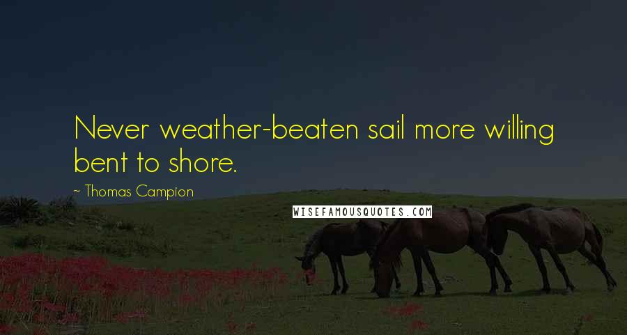 Thomas Campion quotes: Never weather-beaten sail more willing bent to shore.