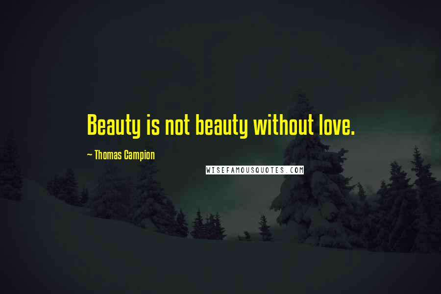 Thomas Campion quotes: Beauty is not beauty without love.