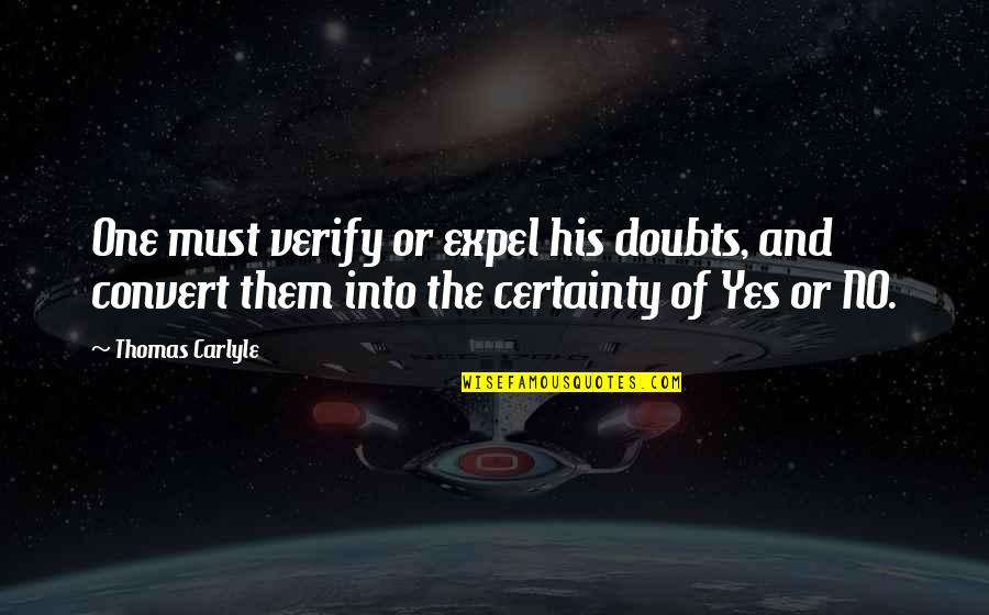 Thomas Carlyle Best Quotes By Thomas Carlyle: One must verify or expel his doubts, and