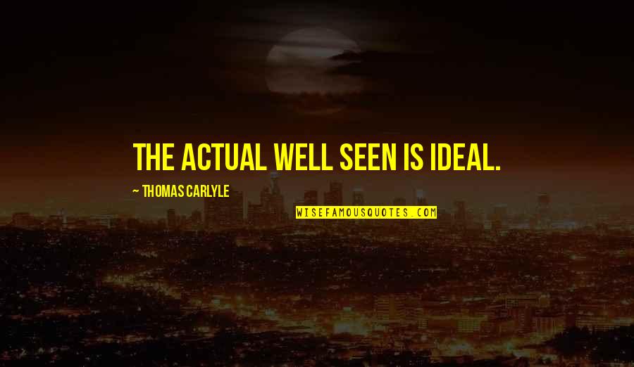 Thomas Carlyle Best Quotes By Thomas Carlyle: The actual well seen is ideal.