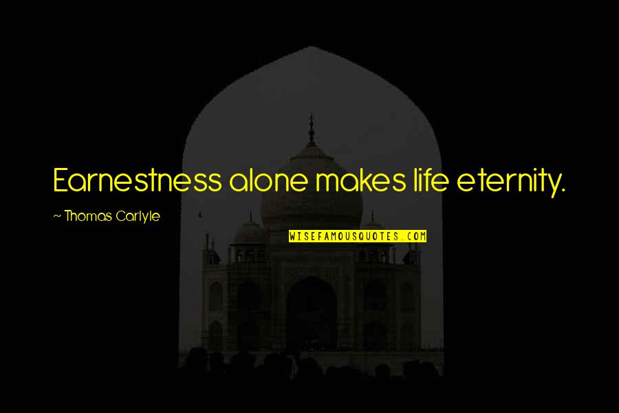 Thomas Carlyle Best Quotes By Thomas Carlyle: Earnestness alone makes life eternity.