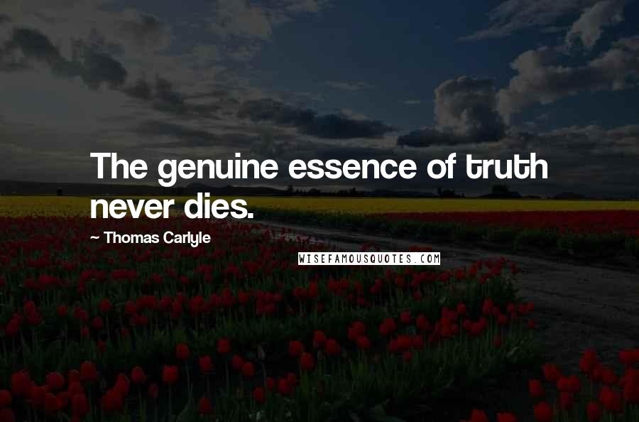 Thomas Carlyle quotes: The genuine essence of truth never dies.