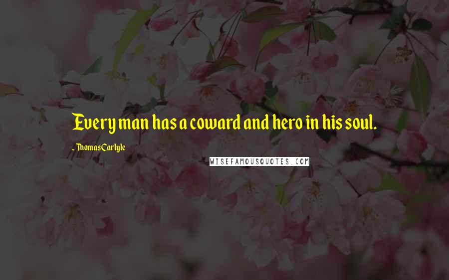 Thomas Carlyle quotes: Every man has a coward and hero in his soul.