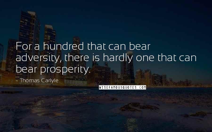 Thomas Carlyle quotes: For a hundred that can bear adversity, there is hardly one that can bear prosperity.