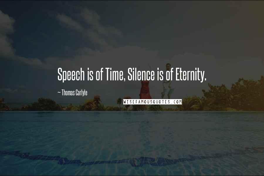 Thomas Carlyle quotes: Speech is of Time, Silence is of Eternity.