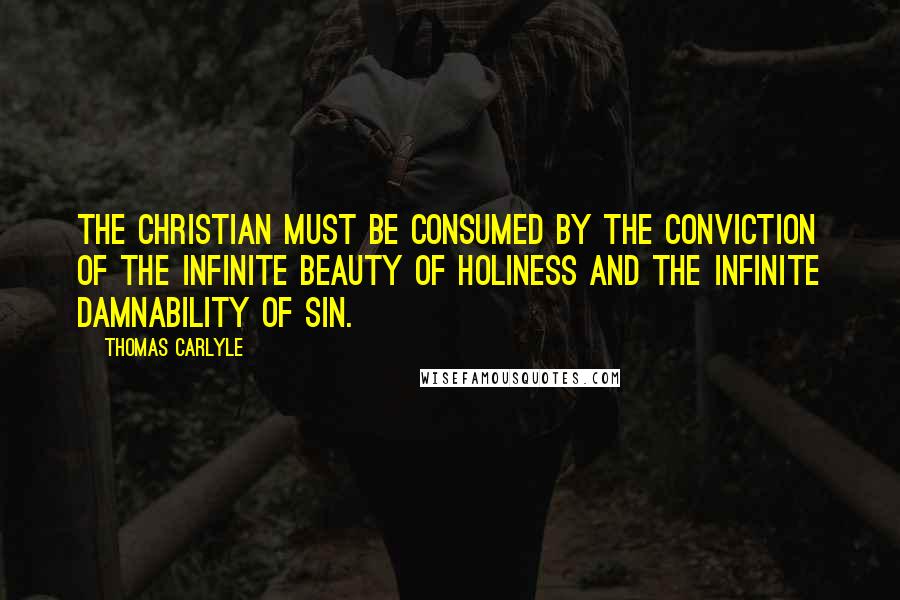 Thomas Carlyle quotes: The Christian must be consumed by the conviction of the infinite beauty of holiness and the infinite damnability of sin. Thomas Carlyle quotes: The Christian must be consumed by the conviction of the infinite beauty of holiness and the infinite damnability of sin.