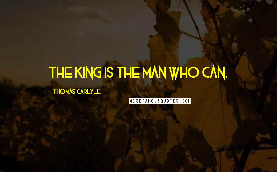 Thomas Carlyle quotes: The king is the man who can.