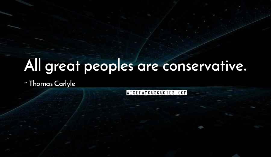 Thomas Carlyle quotes: All great peoples are conservative.