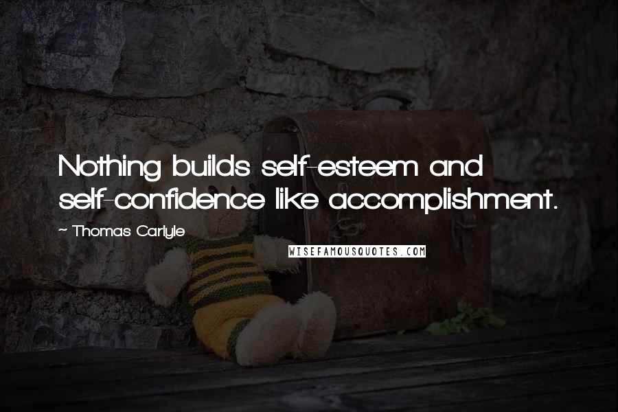 Thomas Carlyle quotes: Nothing builds self-esteem and self-confidence like accomplishment.