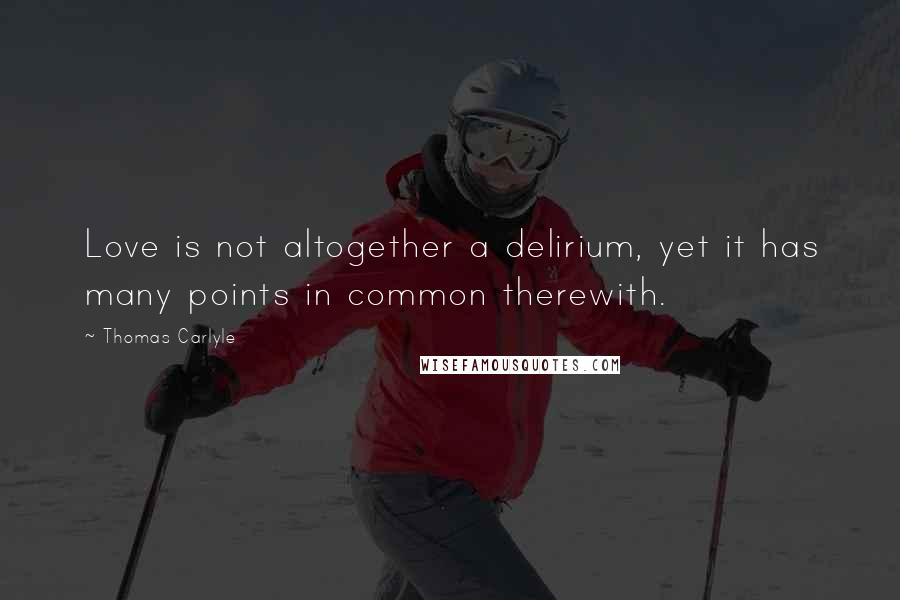 Thomas Carlyle quotes: Love is not altogether a delirium, yet it has many points in common therewith.
