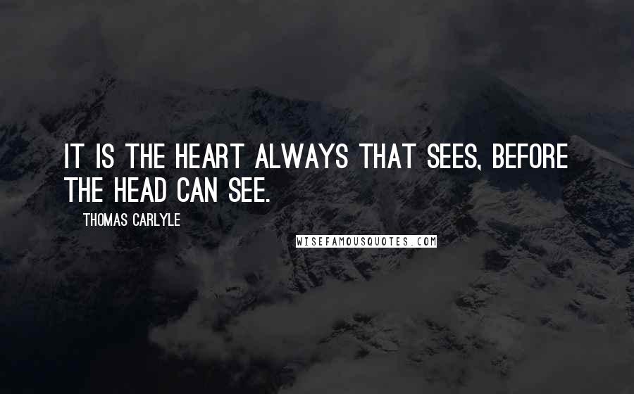 Thomas Carlyle quotes: It is the heart always that sees, before the head can see.