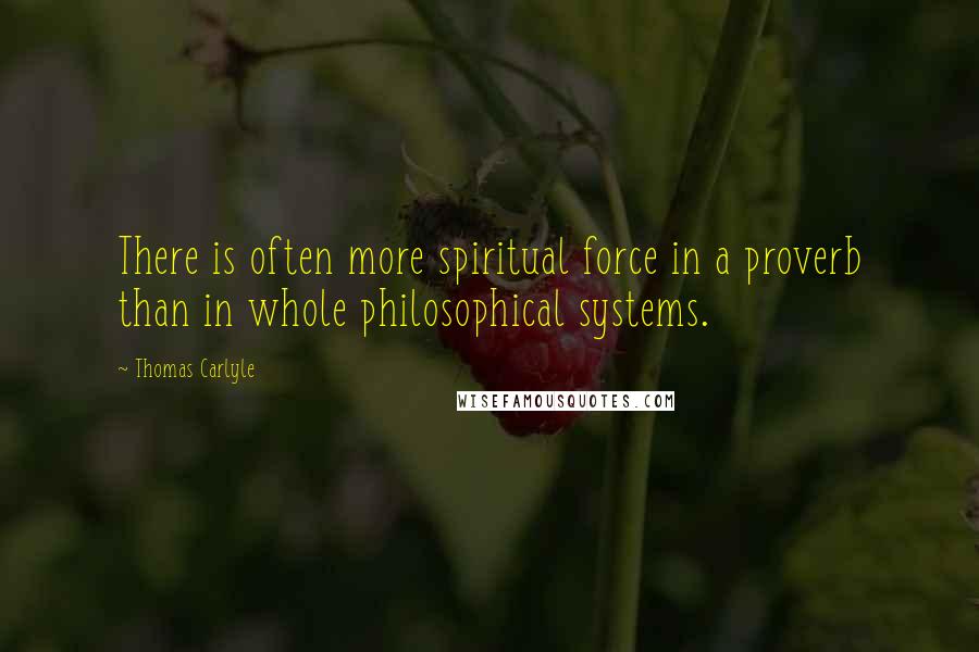 Thomas Carlyle quotes: There is often more spiritual force in a proverb than in whole philosophical systems.