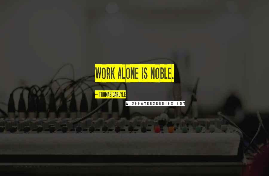 Thomas Carlyle quotes: Work alone is noble.