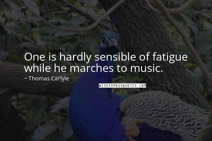 Thomas Carlyle quotes: One is hardly sensible of fatigue while he marches to music.