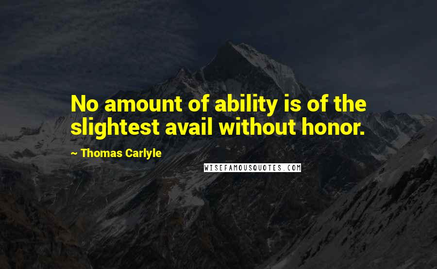 Thomas Carlyle quotes: No amount of ability is of the slightest avail without honor.