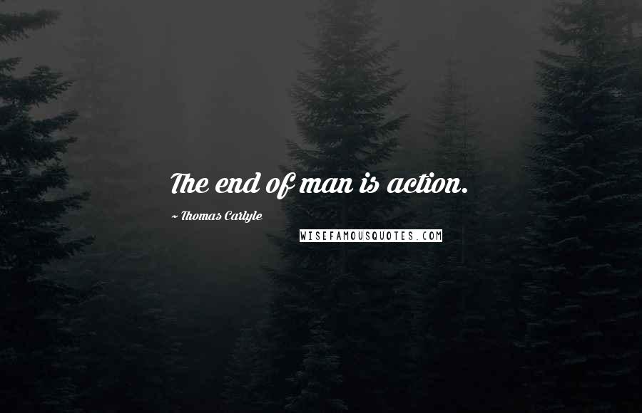 Thomas Carlyle quotes: The end of man is action.