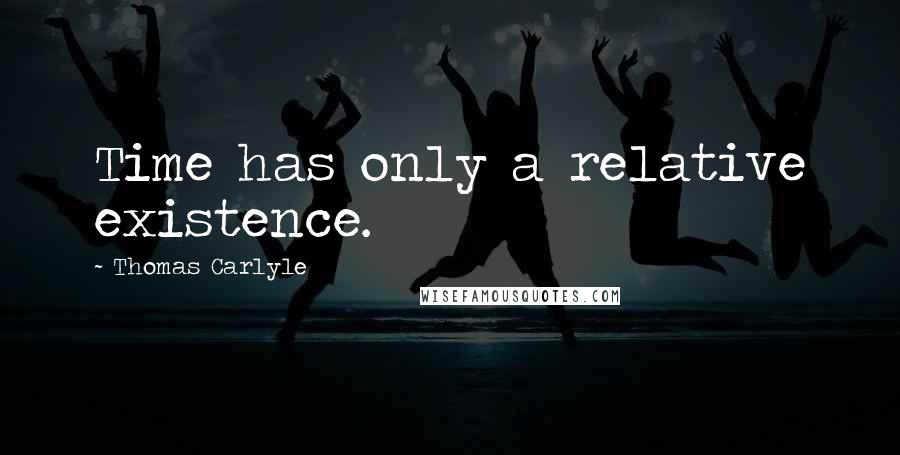 Thomas Carlyle quotes: Time has only a relative existence.