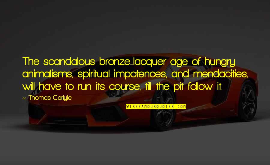Thomas Carlyle Quotes By Thomas Carlyle: The scandalous bronze-lacquer age of hungry animalisms, spiritual
