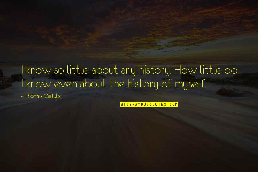 Thomas Carlyle Quotes By Thomas Carlyle: I know so little about any history. How