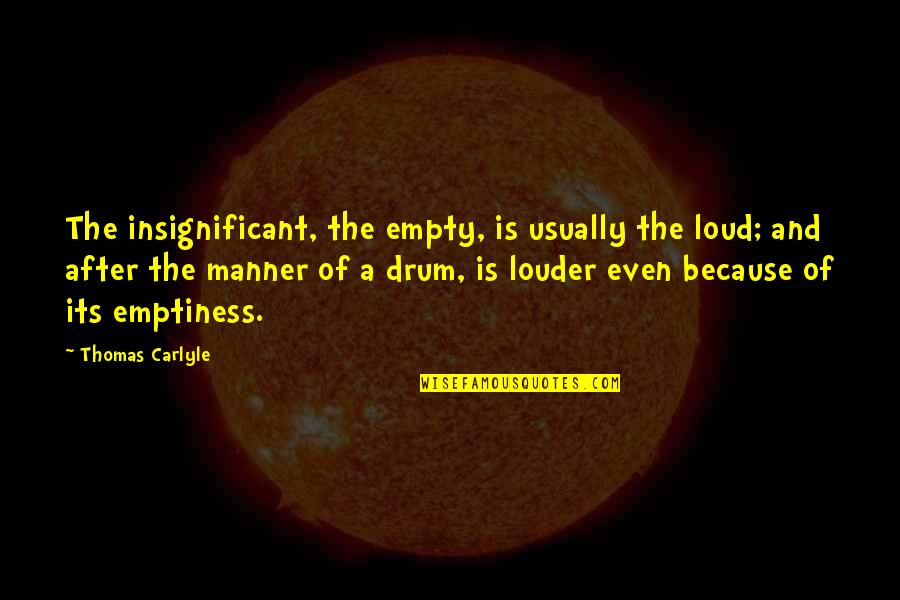 Thomas Carlyle Quotes By Thomas Carlyle: The insignificant, the empty, is usually the loud;