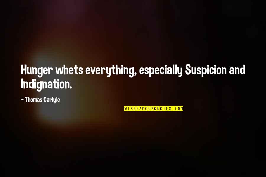 Thomas Carlyle Quotes By Thomas Carlyle: Hunger whets everything, especially Suspicion and Indignation.