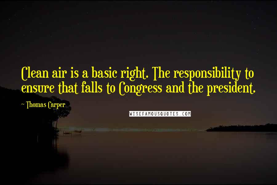 Thomas Carper quotes: Clean air is a basic right. The responsibility to ensure that falls to Congress and the president.