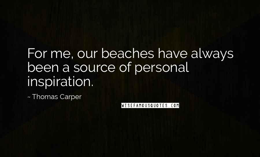 Thomas Carper quotes: For me, our beaches have always been a source of personal inspiration.