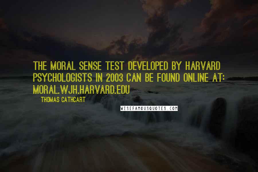 Thomas Cathcart quotes: The Moral Sense Test developed by Harvard psychologists in 2003 can be found online at: moral.wjh.harvard.edu