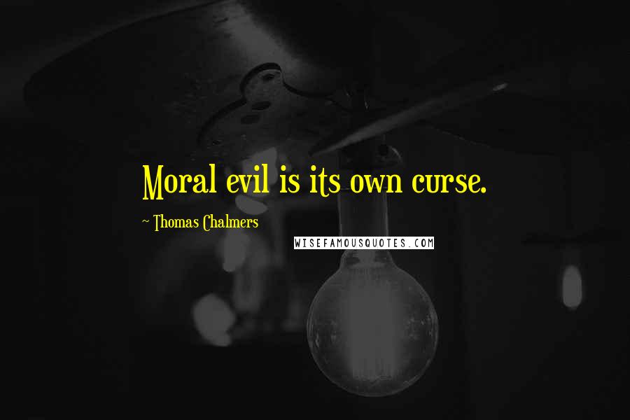 Thomas Chalmers quotes: Moral evil is its own curse.