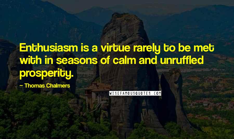 Thomas Chalmers quotes: Enthusiasm is a virtue rarely to be met with in seasons of calm and unruffled prosperity.