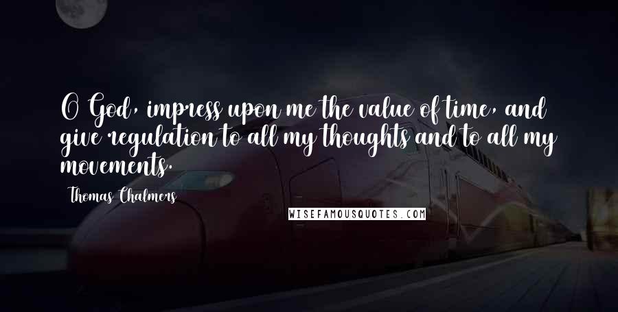 Thomas Chalmers quotes: O God, impress upon me the value of time, and give regulation to all my thoughts and to all my movements.