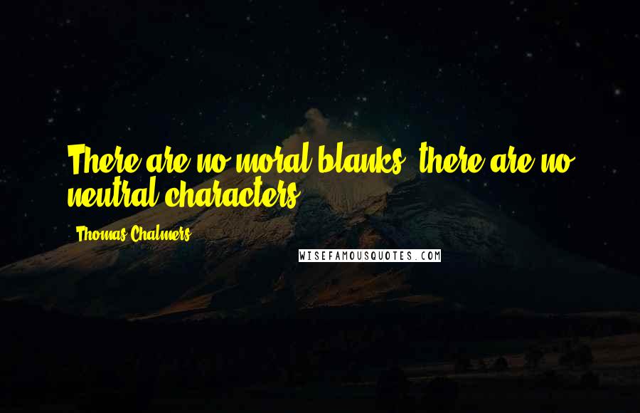 Thomas Chalmers quotes: There are no moral blanks; there are no neutral characters.