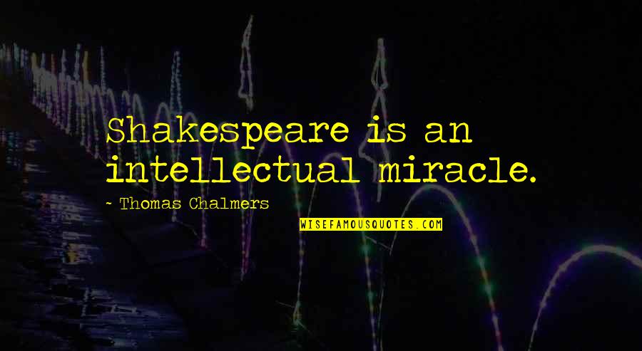 Thomas Chalmers Quotes By Thomas Chalmers: Shakespeare is an intellectual miracle.