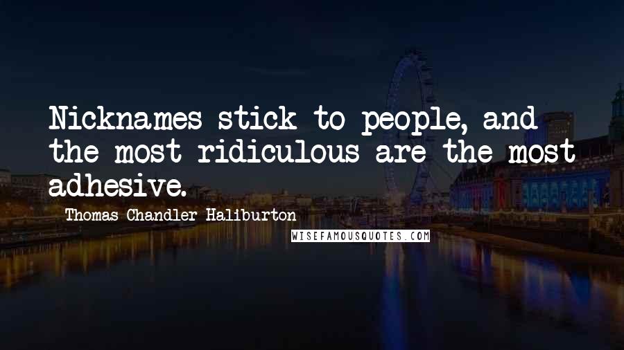 Thomas Chandler Haliburton quotes: Nicknames stick to people, and the most ridiculous are the most adhesive.