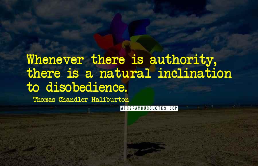 Thomas Chandler Haliburton quotes: Whenever there is authority, there is a natural inclination to disobedience. Thomas Chandler Haliburton quotes: Whenever there is authority, there is a natural inclination to disobedience.