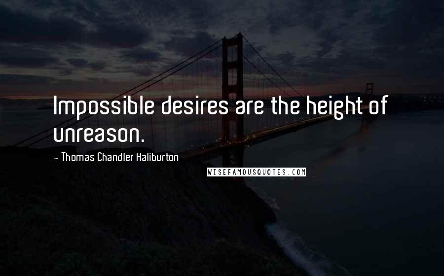 Thomas Chandler Haliburton quotes: Impossible desires are the height of unreason.