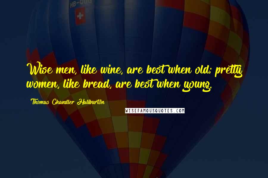 Thomas Chandler Haliburton quotes: Wise men, like wine, are best when old; pretty women, like bread, are best when young. Thomas Chandler Haliburton quotes: Wise men, like wine, are best when old; pretty women, like bread, are best when young.