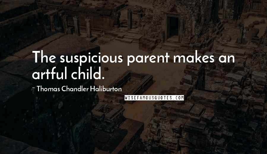 Thomas Chandler Haliburton quotes: The suspicious parent makes an artful child.